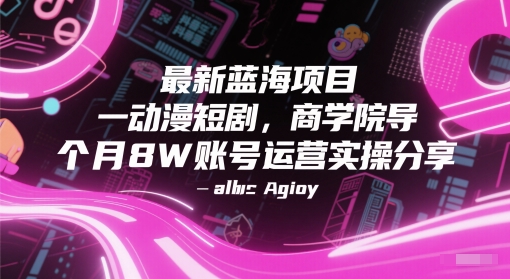 最新蓝海项目动漫短剧，商学院导师单抖音号一个月8W账号运营实操分享-柒浠资源网