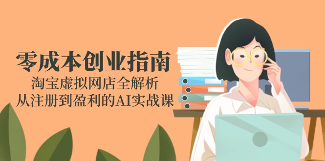 零成本创业指南：淘宝虚拟网店全解析，从注册到盈利的AI实战课-柒浠资源网