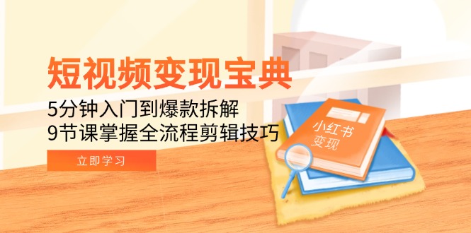 短视频变现宝典：5分钟入门到爆款拆解，9节课掌握全流程剪辑技巧-柒浠资源网