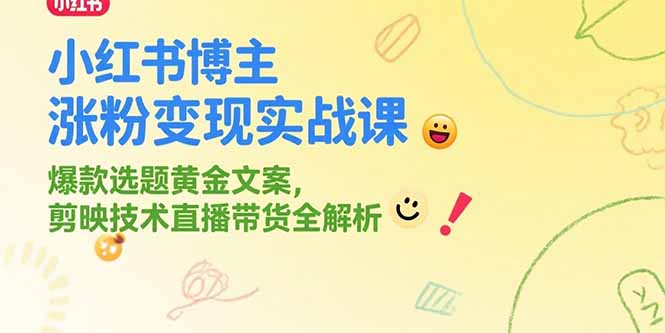 小红书博主涨粉变现实战课，爆款选题黄金文案，剪映技术直播带货全解析-柒浠资源网