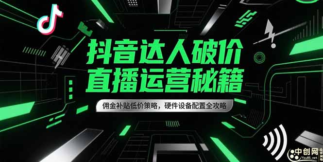 抖音达人破价直播运营秘籍，佣金补贴低价策略，硬件设备配置全攻略-柒浠资源网