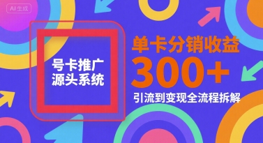 号卡推广源头系统,单卡分销收益3张+,引流到变现全流程拆解【揭秘】