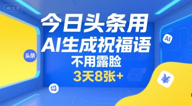 今日头条用AI生成祝福语，不用拍摄，不用露脸，3天8张+-柒浠资源网
