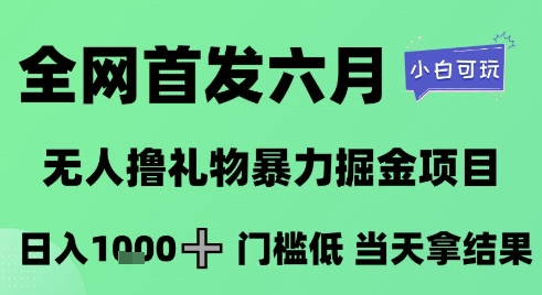全网首发六月，无人撸礼物暴力掘金项目，日入1K+门槛低，当天拿结果，小白可玩【揭秘】-柒浠资源网