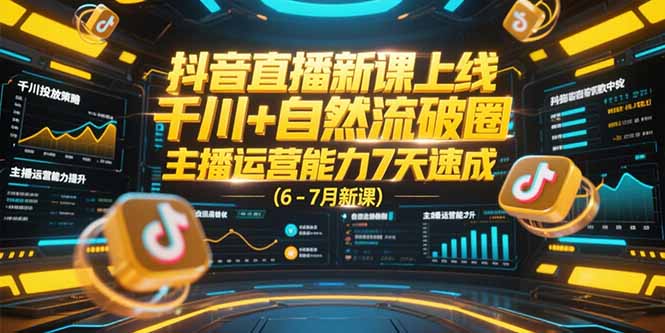 抖音直播新课上线，千川+自然流破圈，主播运营能力7天速成 (6-7月新课-柒浠资源网