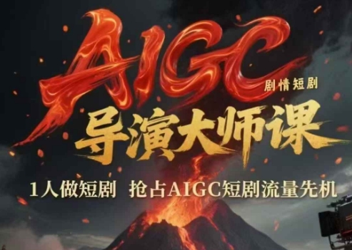 AIGC剧情短剧导演大师课，1人做短剧，抢占AIGC短剧流量先机-柒浠资源网