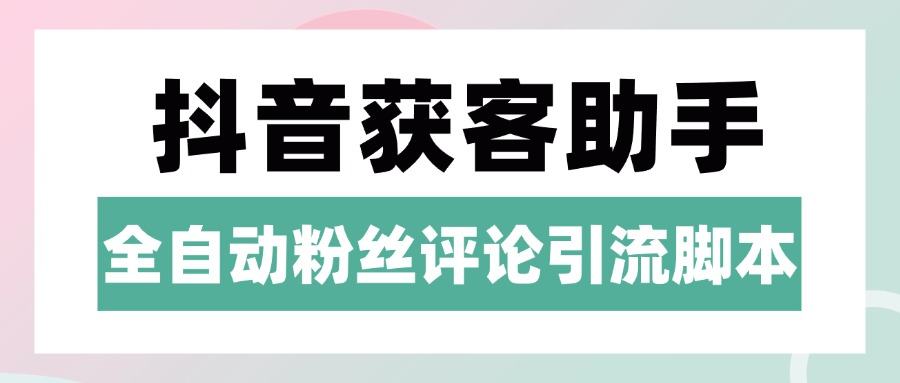 抖音养号粉丝/评论获客引流助手,日引300+精准流量-柒浠资源网