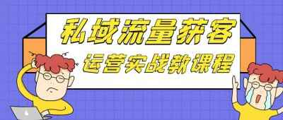 私域流量获客运营实战教课程-柒浠资源网