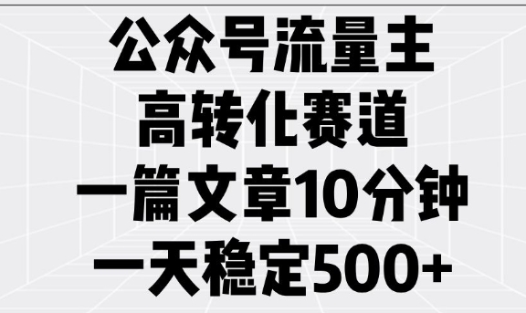 公众号流量主高转化赛道，一篇文章10分钟，一天稳定5张-柒浠资源网