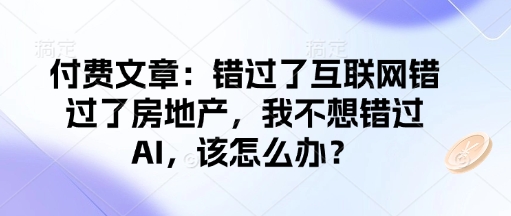 付费文章：错过了互联网错过了房地产，我不想错过AI，该怎么办？-柒浠资源网