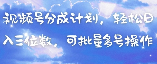 视频号分成计划,轻松日入三位数,可批量多号操作-柒浠资源网