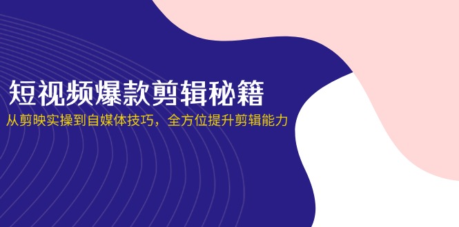 短视频爆款剪辑秘籍，从剪映实操到自媒体技巧，全方位提升剪辑能力-柒浠资源网
