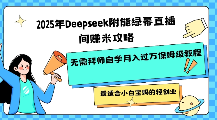 2025年Deepseek附能绿幕直播间挣米攻略无需拜师自学月入过W保姆级教程，最适合小白宝妈的轻创业-柒浠资源网