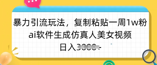 暴力引流玩法，复制粘贴一周1w粉，ai软件生成仿真人美女视频，日入多张-柒浠资源网