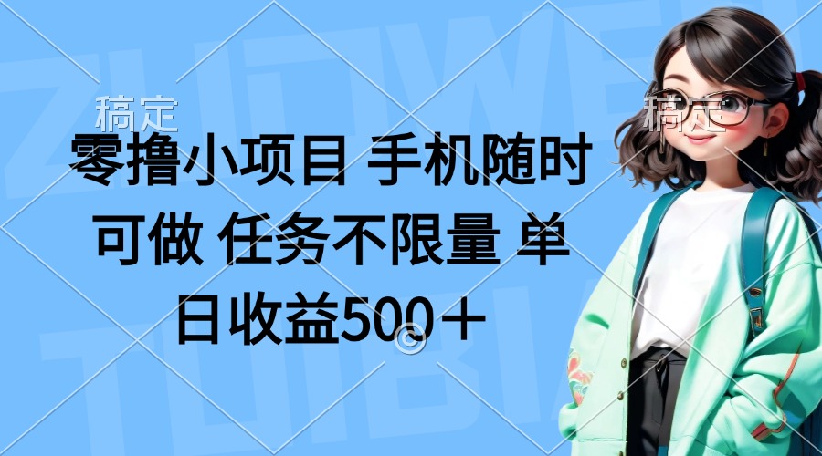零撸小项目 手机随时可做 任务不限量 单日收益500＋-柒浠资源网