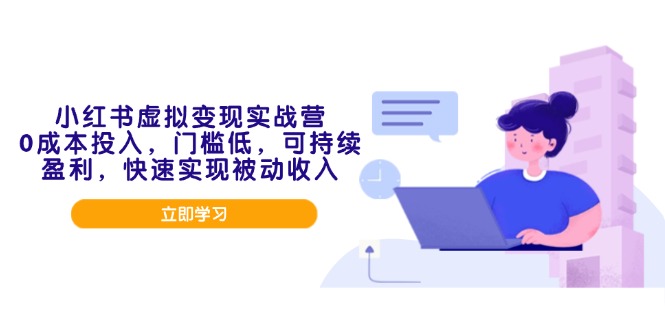 小红书虚拟变现实战营，0成本投入，门槛低，可持续盈利，快速实现被动收入-柒浠资源网