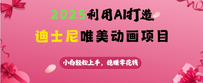 2025利用AI打造迪士尼唯美动画项目，小白轻松上手，稳挣零花钱-柒浠资源网