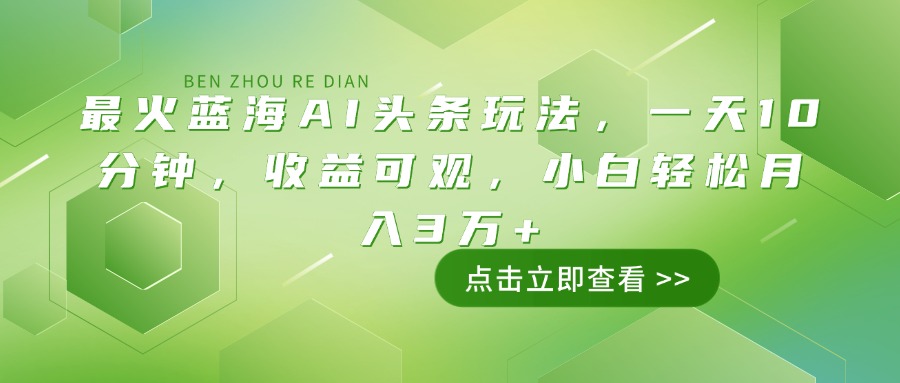 最火蓝海AI头条玩法，一天10分钟，收益可观，小白轻松月入3万+-柒浠资源网