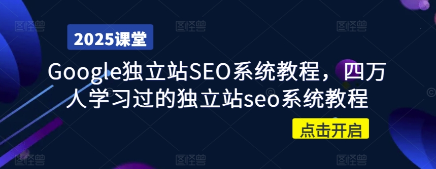 Google独立站SEO系统教程，四万人学习过的独立站seo系统教程-柒浠资源网