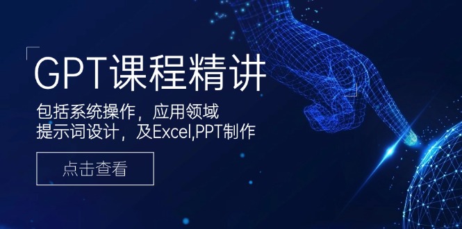 GPT课程精讲，包括系统操作，应用领域，提示词设计，及Excel,PPT制作-柒浠资源网