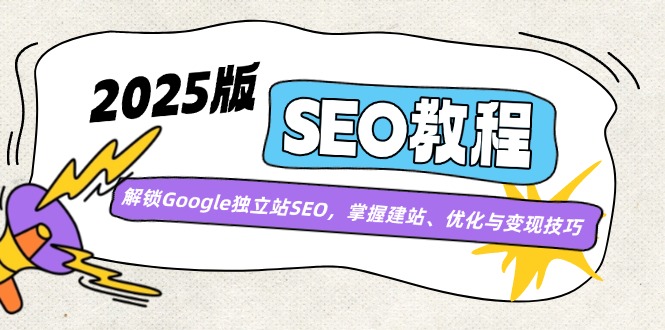 2025版SEO教程：解锁Google独立站SEO，掌握建站、优化与变现技巧-柒浠资源网