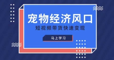 宠物赛道快速变现精品课，宠物经济风口，短视频带货快速变现-柒浠资源网