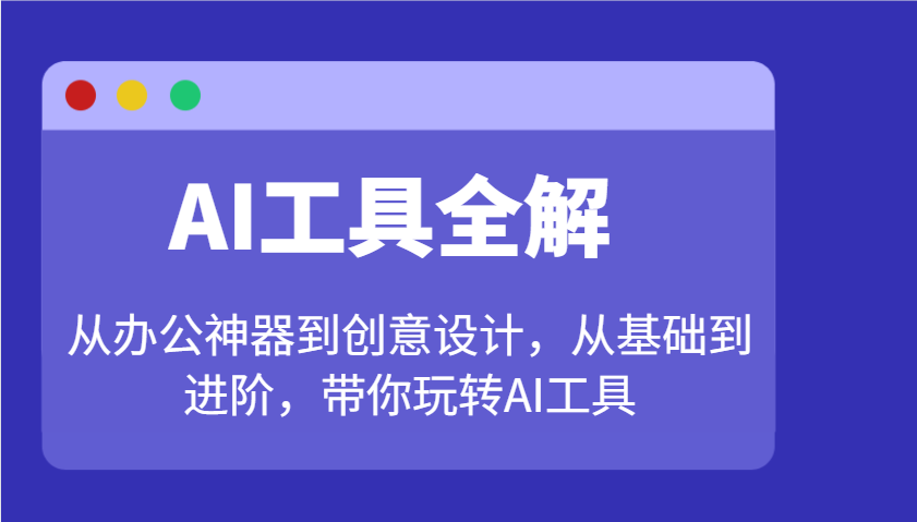 AI工具全解：从办公神器到创意设计，从基础到进阶，带你玩转AI工具-柒浠资源网