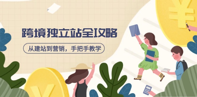 跨境独立站全攻略，从建站到营销，手把手教学，资源全推荐！-柒浠资源网