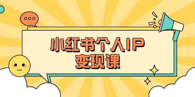 小红书个人变现课：精准人设定位+爆款选题拆解，教你打造百万流量账号秘籍-柒浠资源网