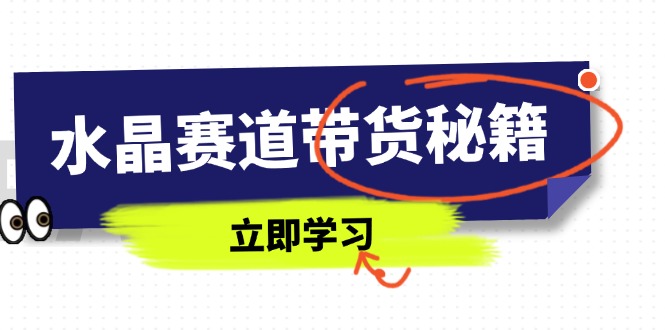 水晶赛道带货秘籍，国学结合、短视频起号、拍摄技巧、直播话术等内容-柒浠资源网