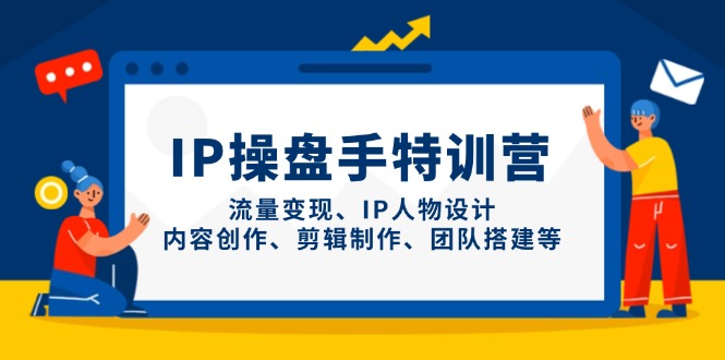 IP操盘手特训营，流量变现、IP人物设计、内容创作、剪辑制作、团队搭建等-柒浠资源网