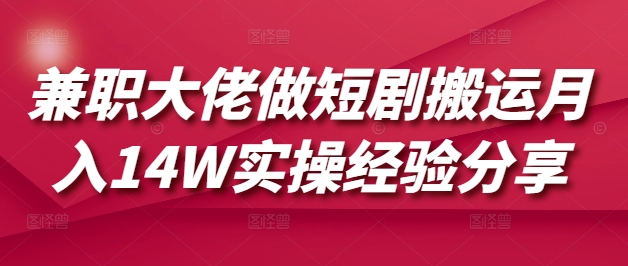 兼职大佬做短剧搬运月入14W实操经验分享-柒浠资源网