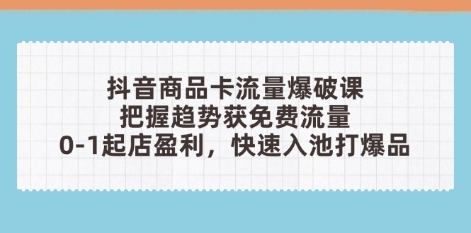 抖音商品卡流量爆破课:把握趋势获免费流量,0-1起店盈利,快速入池打爆品-柒浠资源网