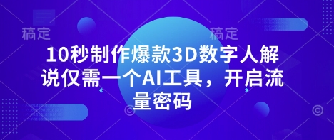 10秒制作爆款3D数字人解说仅需一个AI工具,开启流量密码-柒浠资源网