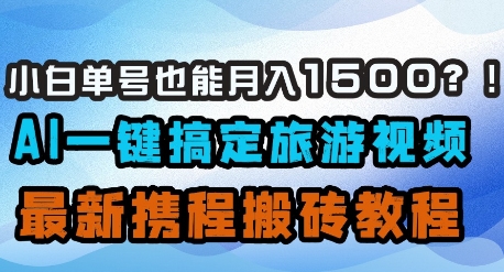 小白单号也能月入1500？AI一键搞定旅游视频，最新携程搬砖教程-柒浠资源网