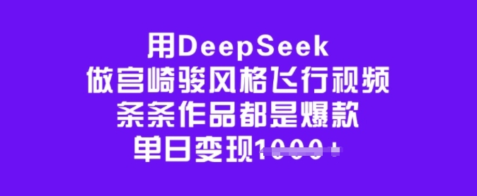 用DeepSeek做宫崎骏风格飞行视频，条条作品都是爆款，单日变现多张-柒浠资源网