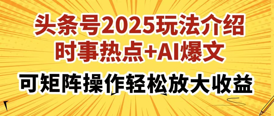 头条号2025玩法介绍，时事热点+AI爆文，可矩阵操作轻松放大收益-柒浠资源网