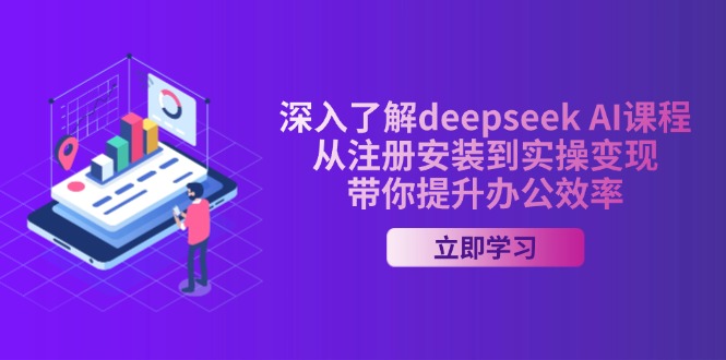 深入了解deepseek AI课程，从注册安装到实操变现，带你提升办公效率-柒浠资源网