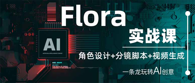 Flora实战课：角色设计+分镜脚本+视频生成，一条龙玩转AI创意-柒浠资源网