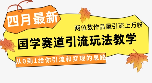 4月最新，国学赛道引流玩法教学，两位数作品量引流上万粉，从0到1给你引流和变现的思路-柒浠资源网