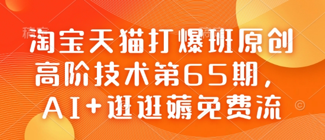 淘宝天猫打爆班原创高阶技术第65期，AI+逛逛薅免费流-柒浠资源网
