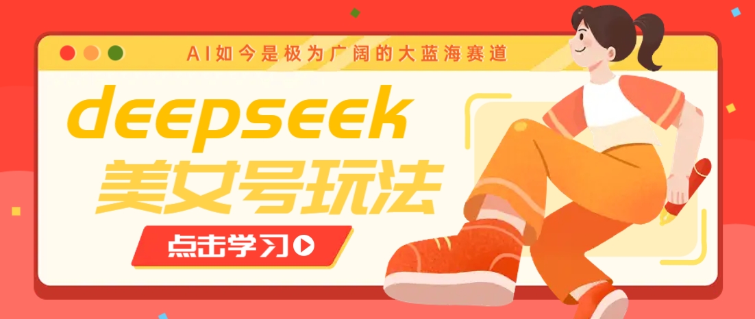 借助deepseek创作出各种风格的美女视频，7天快速涨粉，多种变现月入万元-柒浠资源网