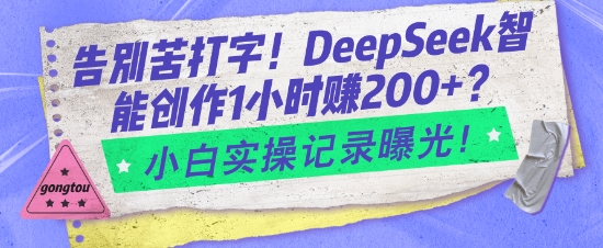 告别苦打字！DeepSeek智能创作1小时入2张？小白实操记录曝光-柒浠资源网