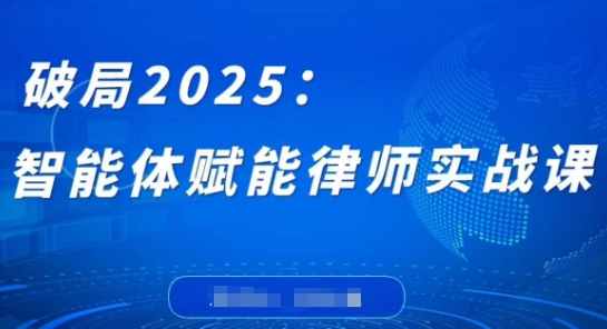 破局2025：智能体赋能律师实战课，打破编程壁垒，完成复杂任务，沉淀专属知识，赋能律师实务-柒浠资源网