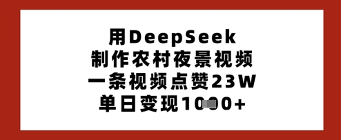 用DeepSeek制作农村夜景视频，一条视频点赞23W，单日变现多张-柒浠资源网