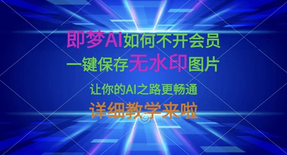 即梦AI如何不开会员，一键保存无水印图片，让你的AI之路更畅通，详细教学来啦-柒浠资源网