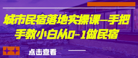 城市民宿落地实操课—手把手教小白从0-1做民宿-柒浠资源网