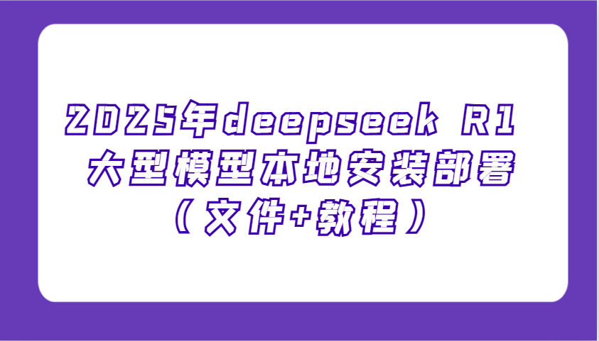 2025年deepseek R1 大型模型本地安装部署(文件+教程),新手也能快速上手!-柒浠资源网