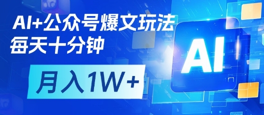 AI+公众号爆文玩法，每天十分钟，批量矩阵操作，月入1W+-柒浠资源网