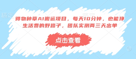 得物种草AI搬运项目，每天10分钟，也能挣生活费的野路子，团队实测两三天出单-柒浠资源网